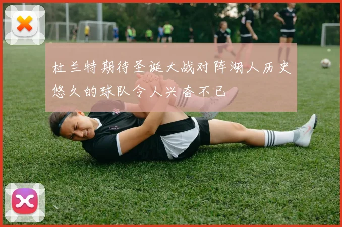 杜兰特期待圣诞大战对阵湖人历史悠久的球队令人兴奋不已
