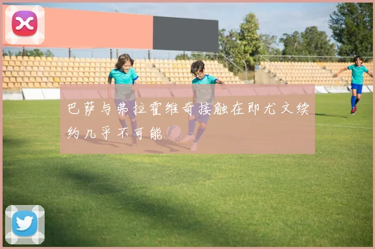 巴萨与弗拉霍维奇接触在即尤文续约几乎不可能