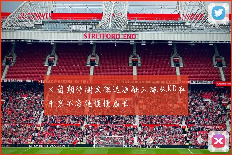 火箭期待谢泼德迅速融入球队KD和申京不容他慢慢成长