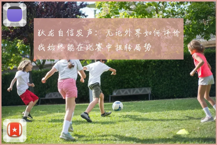 狄龙自信发声：无论外界如何评价我始终能在比赛中扭转局势