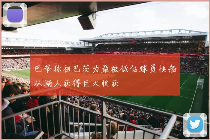 巴爷称祖巴茨为最被低估球员快船从湖人获得巨大收获