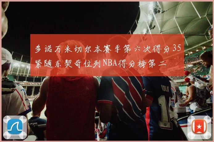 多诺万米切尔本赛季第六次得分35紧随东契奇位列NBA得分榜第二