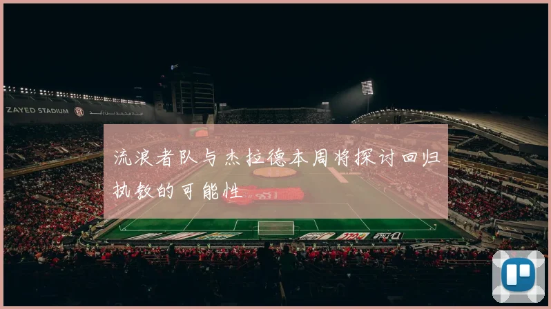 流浪者队与杰拉德本周将探讨回归执教的可能性
