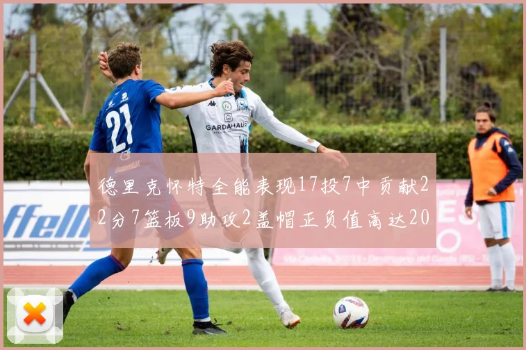 德里克怀特全能表现17投7中贡献22分7篮板9助攻2盖帽正负值高达20