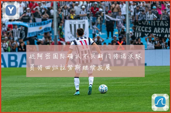 迈阿密国际确认不买断门将诺沃球员将回归拉努斯继续发展