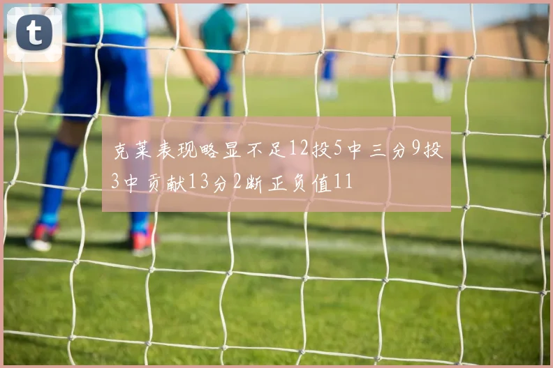 克莱表现略显不足12投5中三分9投3中贡献13分2断正负值11