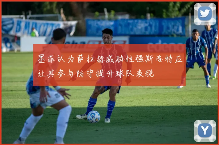 墨菲认为萨拉赫威胁性强斯洛特应让其参与防守提升球队表现