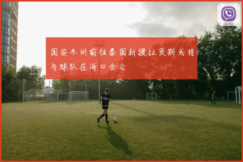 国安冬训前往泰国新援拉莫斯或将与球队在海口会合