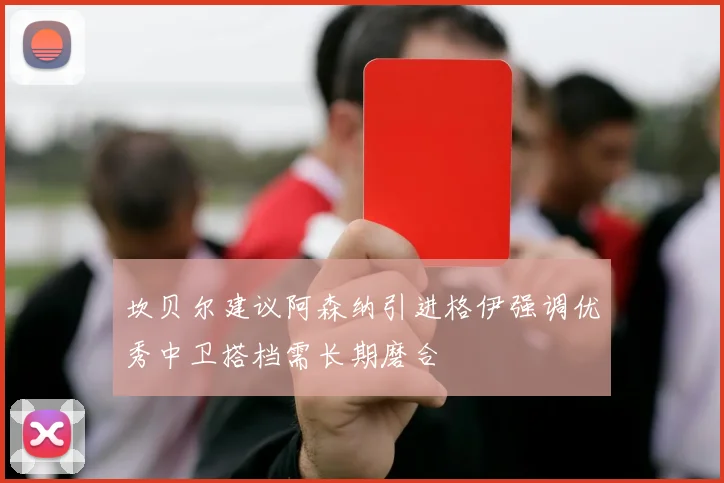 坎贝尔建议阿森纳引进格伊强调优秀中卫搭档需长期磨合