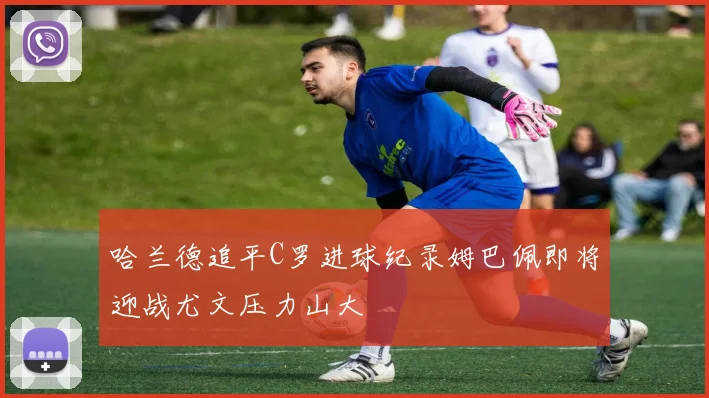 哈兰德追平C罗进球纪录姆巴佩即将迎战尤文压力山大