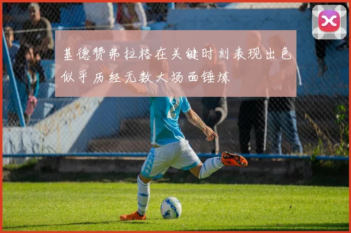 基德赞弗拉格在关键时刻表现出色似乎历经无数大场面锤炼