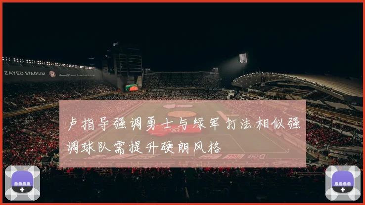 卢指导强调勇士与绿军打法相似强调球队需提升硬朗风格