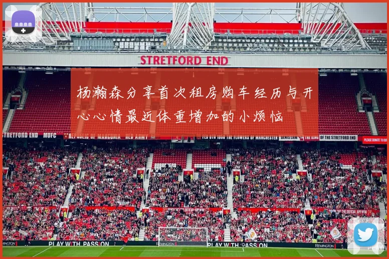 杨瀚森分享首次租房购车经历与开心心情最近体重增加的小烦恼
