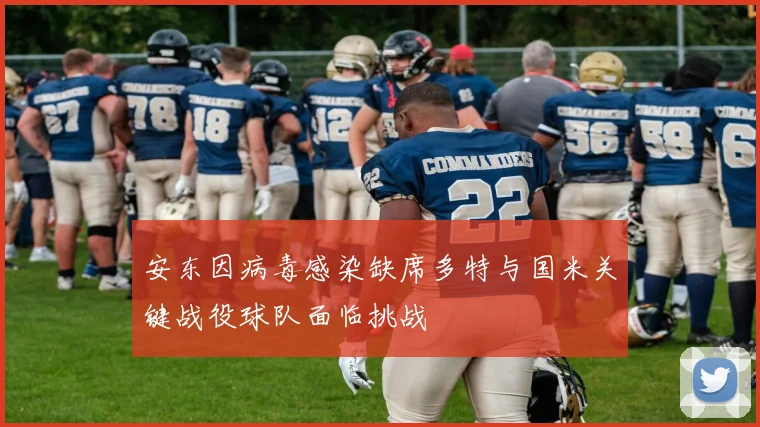 安东因病毒感染缺席多特与国米关键战役球队面临挑战
