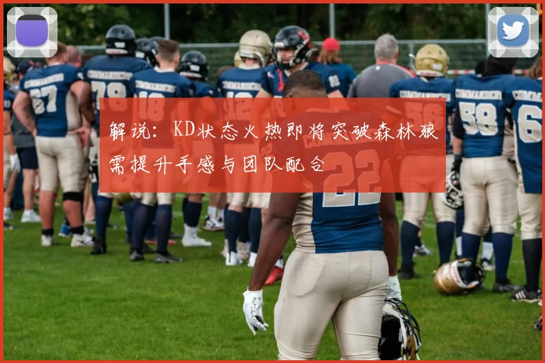 解说：KD状态火热即将突破森林狼需提升手感与团队配合