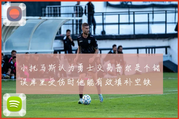 小托马斯认为勇士交易普尔是个错误库里受伤时他能有效填补空缺